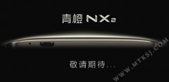 首款MTK全网通手机将诞生！青橙NX2采用